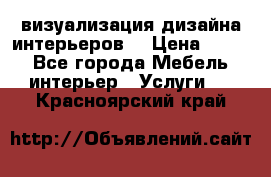 3D визуализация дизайна интерьеров! › Цена ­ 200 - Все города Мебель, интерьер » Услуги   . Красноярский край